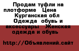 Продам туфли на плотформе › Цена ­ 500 - Курганская обл. Одежда, обувь и аксессуары » Женская одежда и обувь   